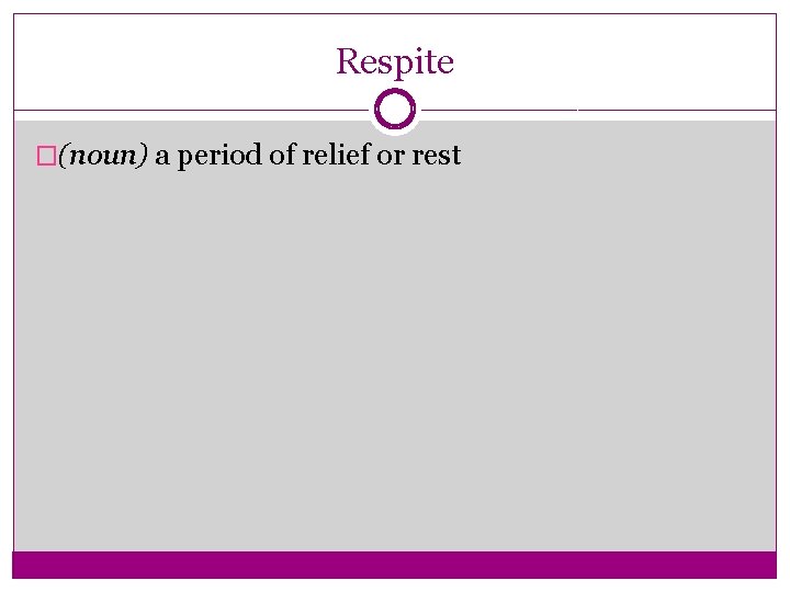 Respite �(noun) a period of relief or rest 
