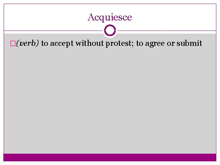 Acquiesce �(verb) to accept without protest; to agree or submit 