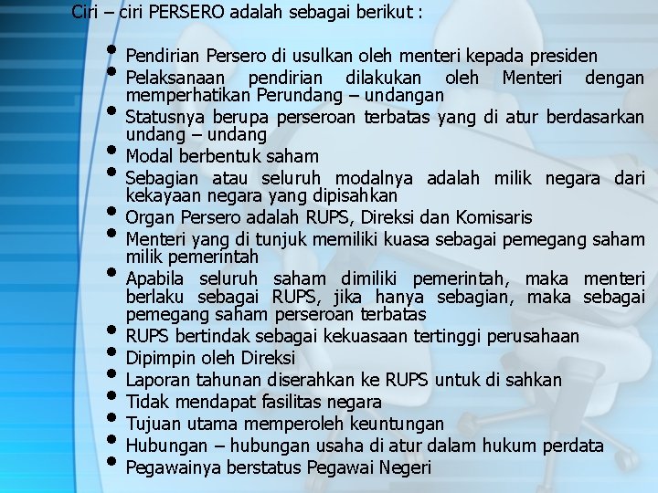 Ciri – ciri PERSERO adalah sebagai berikut : • Pendirian Persero di usulkan oleh