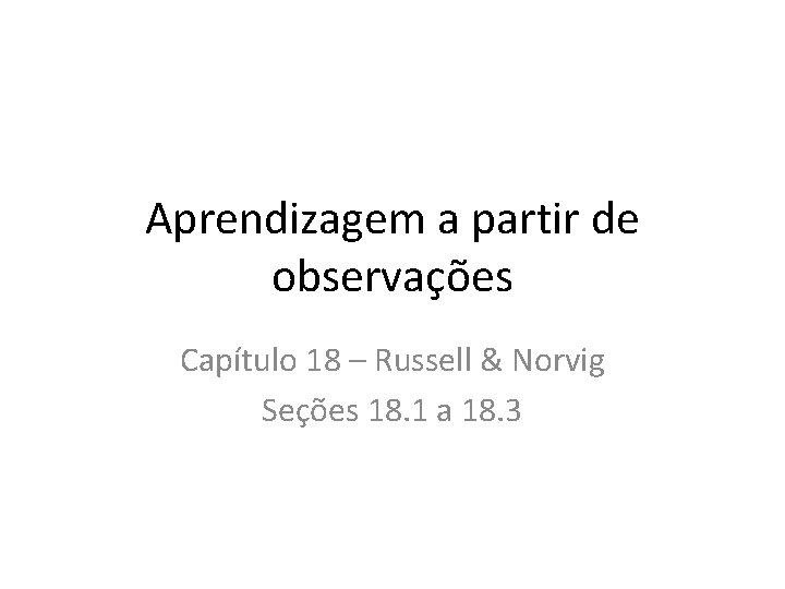 Aprendizagem a partir de observações Capítulo 18 – Russell & Norvig Seções 18. 1