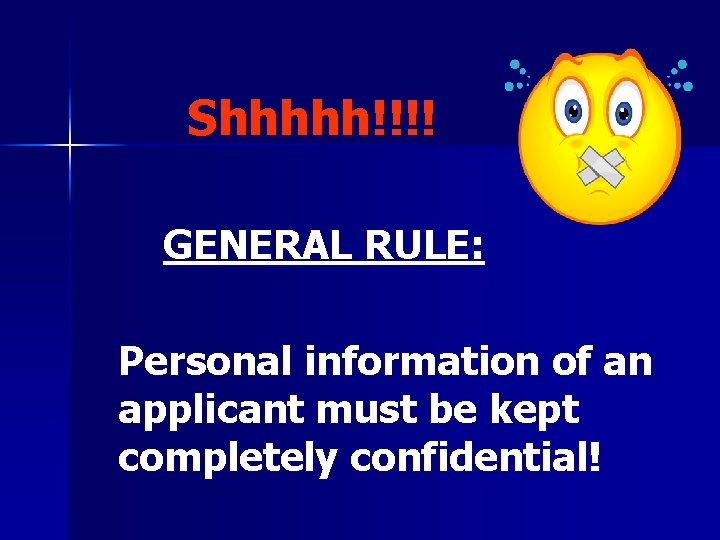 Shhhhh!!!! GENERAL RULE: Personal information of an applicant must be kept completely confidential! 