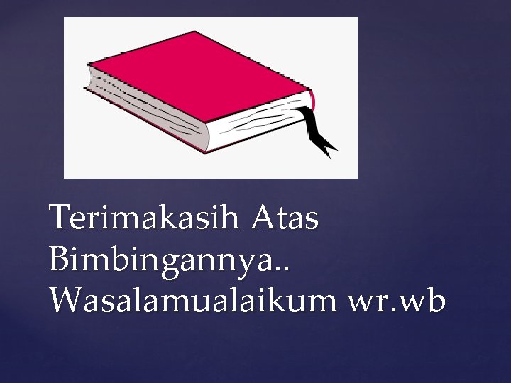 Terimakasih Atas Bimbingannya. . Wasalamualaikum wr. wb 