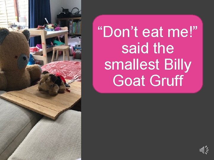 “Don’t eat me!” said the smallest Billy Goat Gruff 