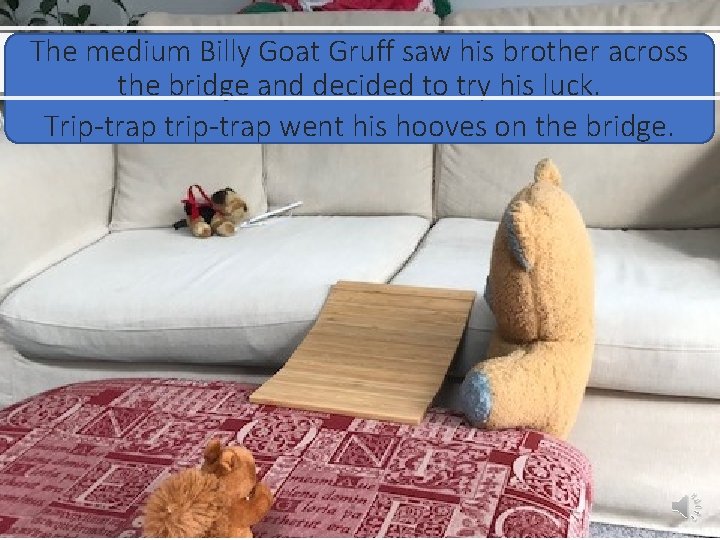 The medium Billy Goat Gruff saw his brother across the bridge and decided to