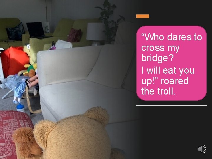 “Who dares to cross my bridge? I will eat you up!” roared the troll.