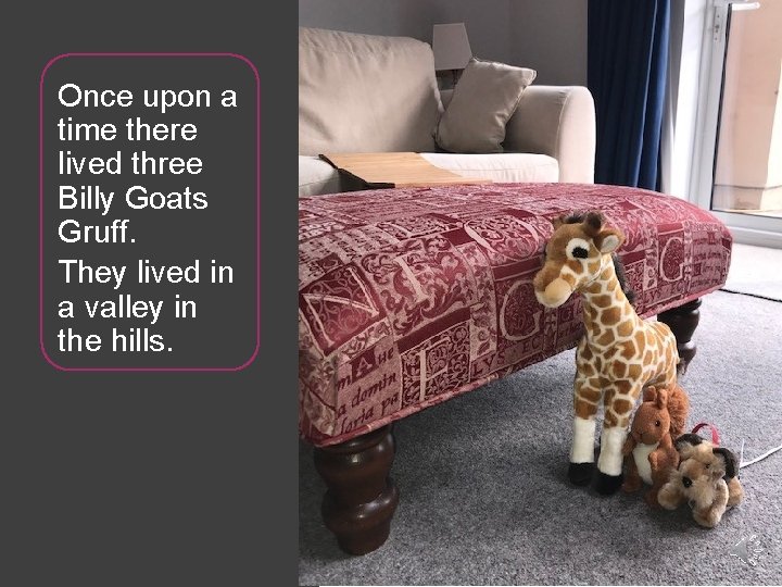 Once upon a time there lived three Billy Goats Gruff. They lived in a