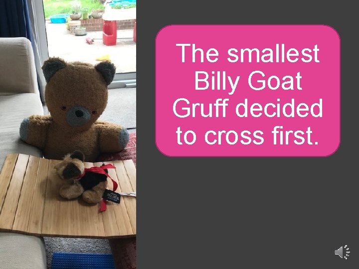 The smallest Billy Goat Gruff decided to cross first. 