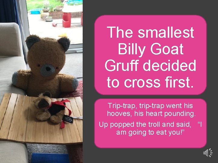The smallest Billy Goat Gruff decided to cross first. Trip-trap, trip-trap went his hooves,