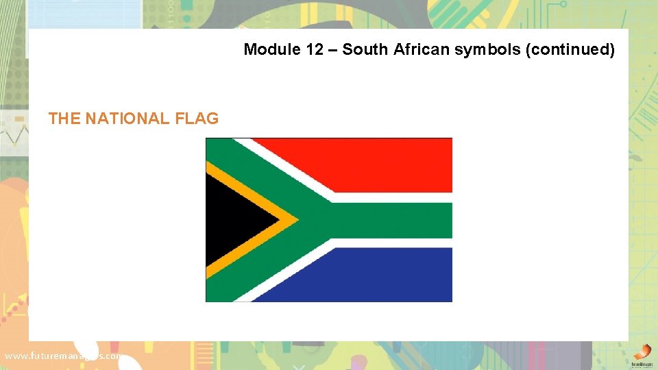 Module 12 – South African symbols (continued) THE NATIONAL FLAG www. futuremanagers. com 