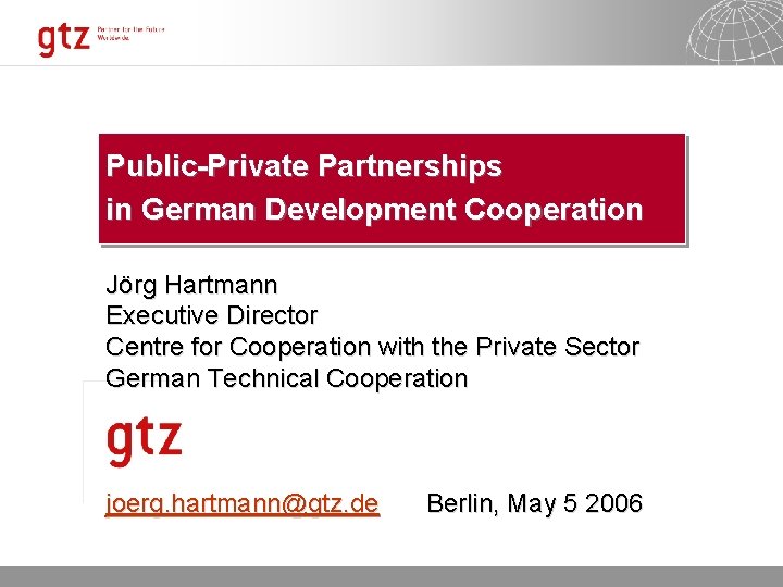 Public-Private Partnerships in German Development Cooperation Jörg Hartmann Executive Director Centre for Cooperation with