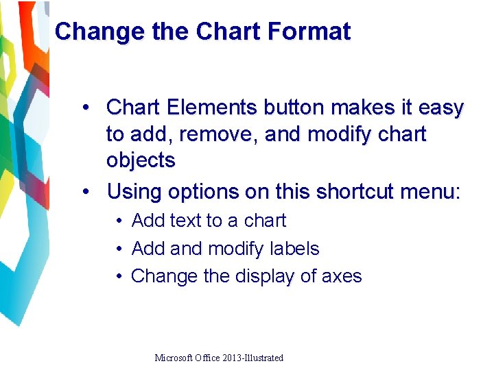Change the Chart Format • Chart Elements button makes it easy to add, remove,