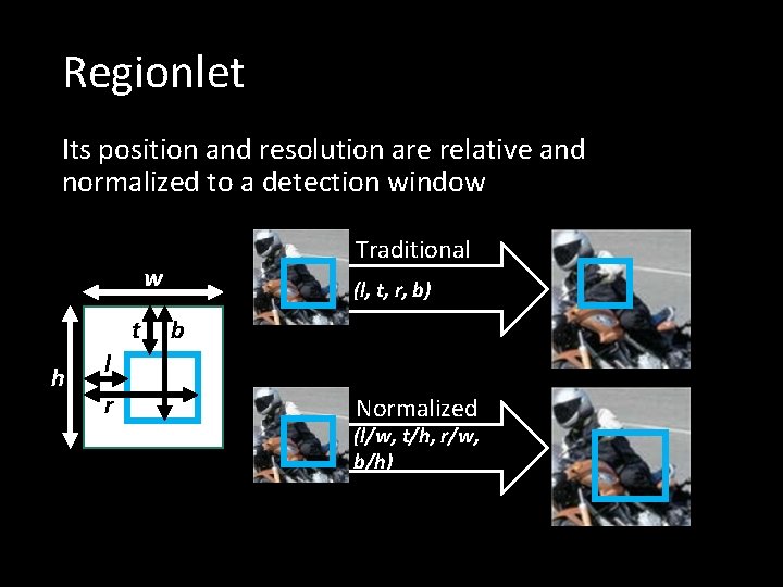 Regionlet Its position and resolution are relative and normalized to a detection window Traditional