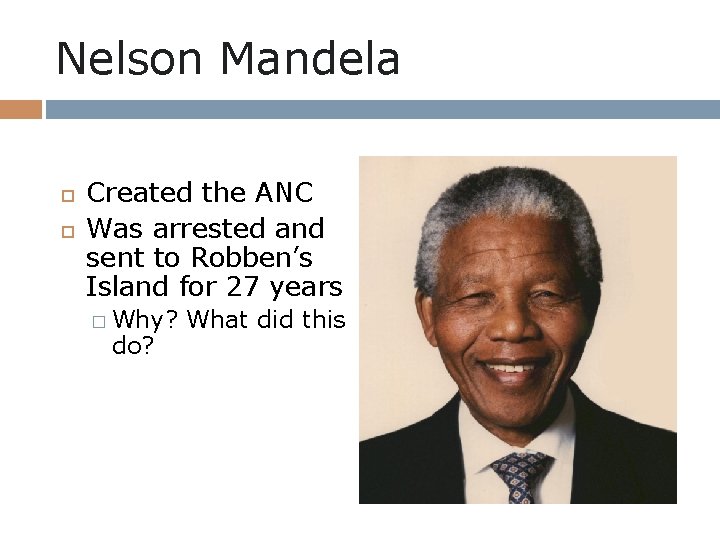 Nelson Mandela Created the ANC Was arrested and sent to Robben’s Island for 27