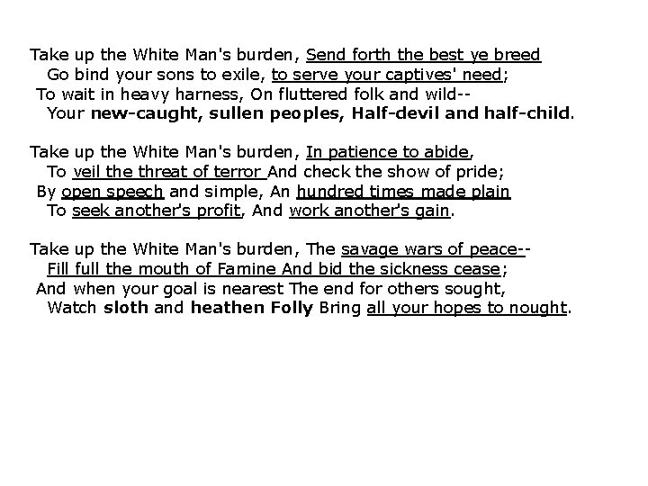 Take up the White Man's burden, Send forth the best ye breed Go bind