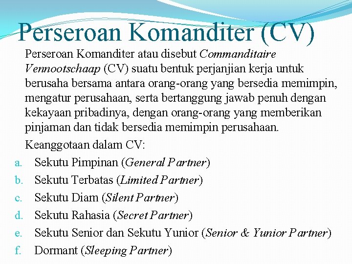 Perseroan Komanditer (CV) Perseroan Komanditer atau disebut Commanditaire Vennootschaap (CV) suatu bentuk perjanjian kerja