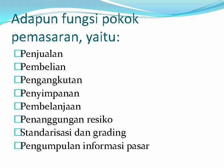 Adapun fungsi pokok pemasaran, yaitu: �Penjualan �Pembelian �Pengangkutan �Penyimpanan �Pembelanjaan �Penanggungan resiko �Standarisasi dan