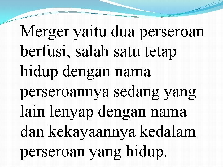 Merger yaitu dua perseroan berfusi, salah satu tetap hidup dengan nama perseroannya sedang yang