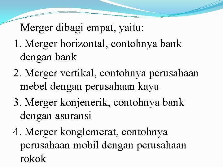 Merger dibagi empat, yaitu: 1. Merger horizontal, contohnya bank dengan bank 2. Merger vertikal,