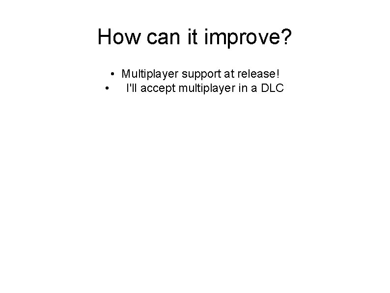 How can it improve? • Multiplayer support at release! • I'll accept multiplayer in