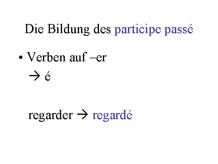 Die Bildung des participe passé • Verben auf –er é regarder regardé 