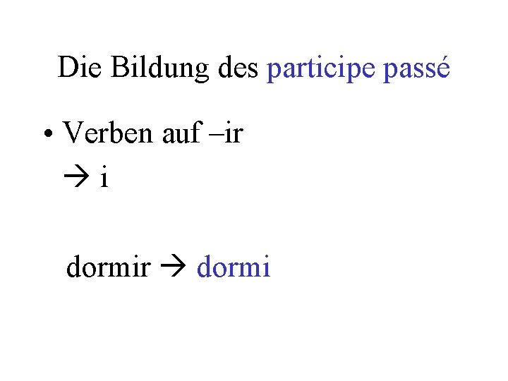 Die Bildung des participe passé • Verben auf –ir i dormir dormi 