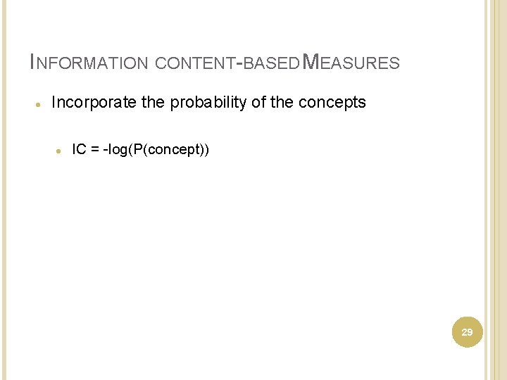 INFORMATION CONTENT-BASED MEASURES Incorporate the probability of the concepts IC = -log(P(concept)) 29 