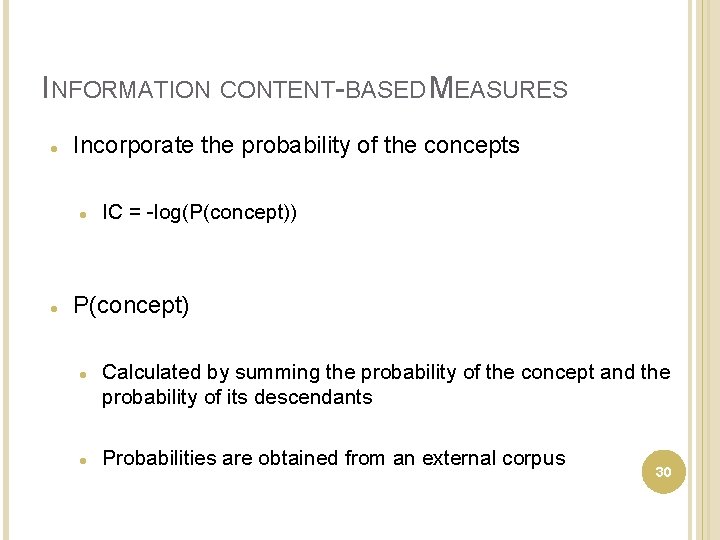 INFORMATION CONTENT-BASED MEASURES Incorporate the probability of the concepts IC = -log(P(concept)) P(concept) Calculated