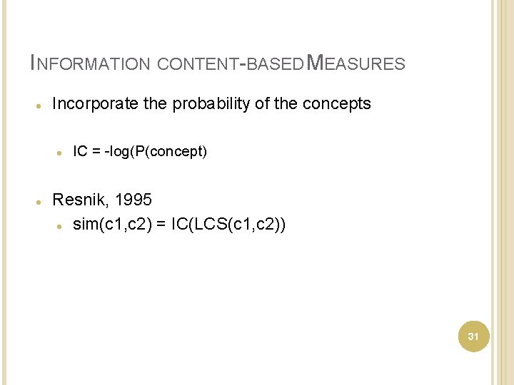 INFORMATION CONTENT-BASED MEASURES Incorporate the probability of the concepts IC = -log(P(concept) Resnik, 1995