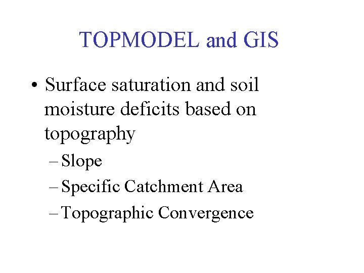 TOPMODEL and GIS • Surface saturation and soil moisture deficits based on topography –