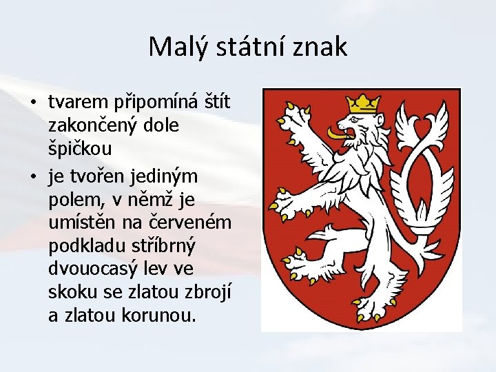 Malý státní znak • tvarem připomíná štít zakončený dole špičkou • je tvořen jediným