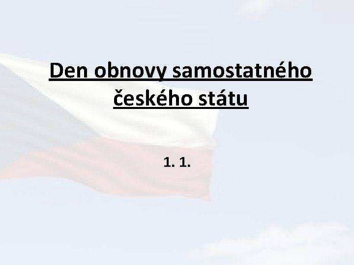 Den obnovy samostatného českého státu 1. 1. 