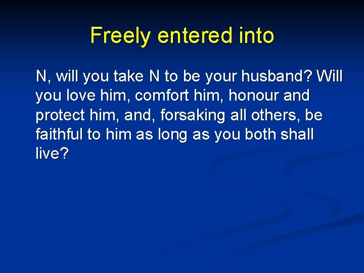 Freely entered into N, will you take N to be your husband? Will you