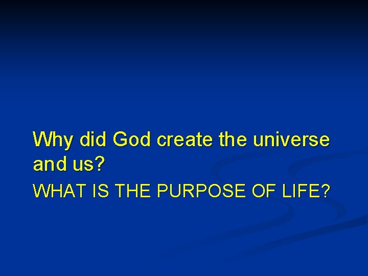 Why did God create the universe and us? WHAT IS THE PURPOSE OF LIFE?