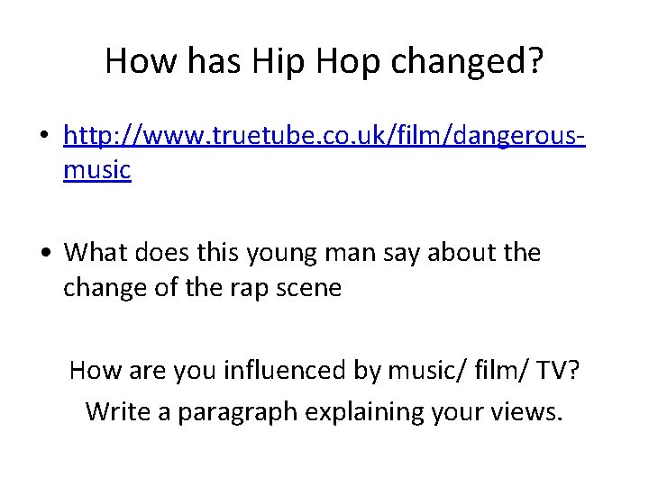 How has Hip Hop changed? • http: //www. truetube. co. uk/film/dangerousmusic • What does