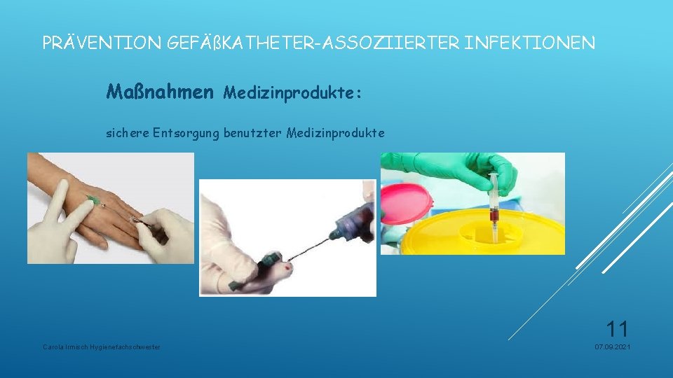 PRÄVENTION GEFÄßKATHETER-ASSOZIIERTER INFEKTIONEN Maßnahmen Medizinprodukte: sichere Entsorgung benutzter Medizinprodukte 11 Carola Irmisch Hygienefachschwester 07.