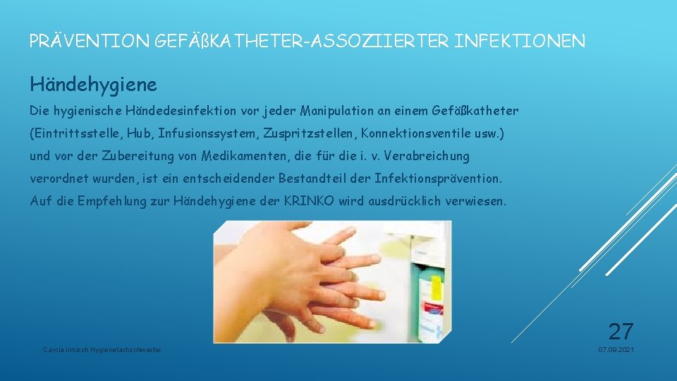 PRÄVENTION GEFÄßKATHETER-ASSOZIIERTER INFEKTIONEN Händehygiene Die hygienische Händedesinfektion vor jeder Manipulation an einem Gefäßkatheter (Eintrittsstelle,