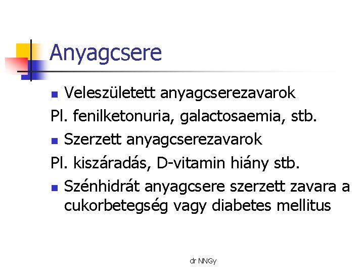 Anyagcsere Veleszületett anyagcserezavarok Pl. fenilketonuria, galactosaemia, stb. n Szerzett anyagcserezavarok Pl. kiszáradás, D-vitamin hiány