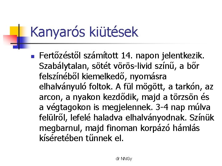 Kanyarós kiütések n Fertőzéstől számított 14. napon jelentkezik. Szabálytalan, sötét vörös-livid színű, a bőr