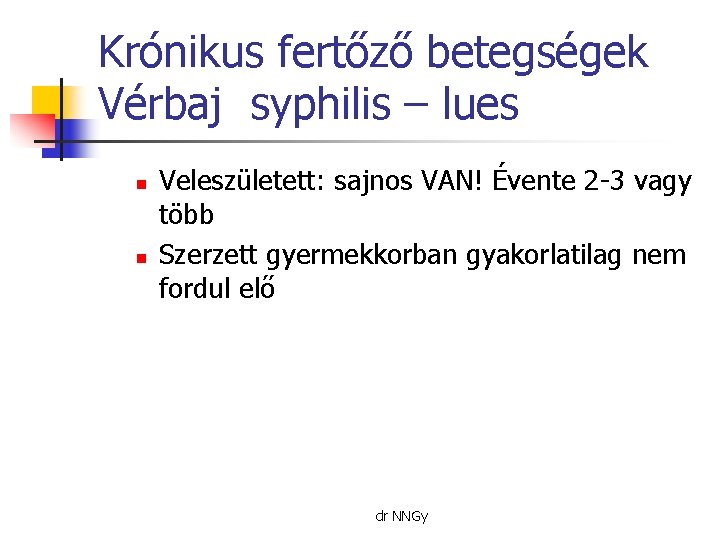 Krónikus fertőző betegségek Vérbaj syphilis – lues n n Veleszületett: sajnos VAN! Évente 2