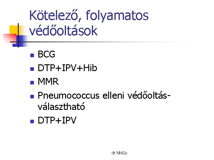 Kötelező, folyamatos védőoltások n n n BCG DTP+IPV+Hib MMR Pneumococcus elleni védőoltásválasztható DTP+IPV dr