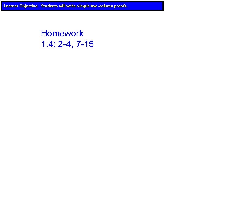Learner Objective: Students will write simple two-column proofs. Homework 1. 4: 2 -4, 7