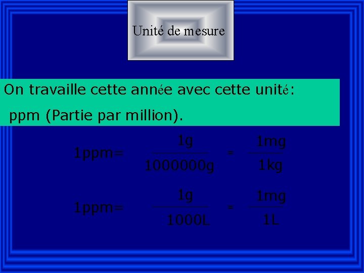 Unité de mesure On travaille cette année avec cette unité: ppm (Partie par million).