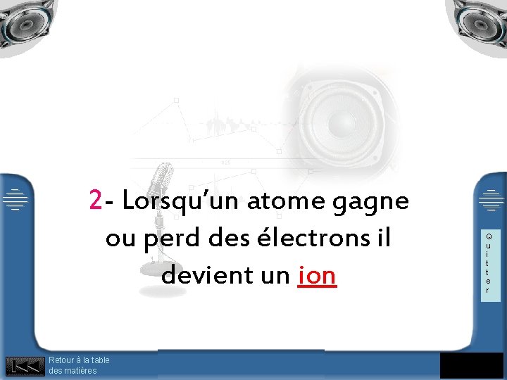 2 - Lorsqu’un atome gagne ou perd des électrons il devient un ion Retour