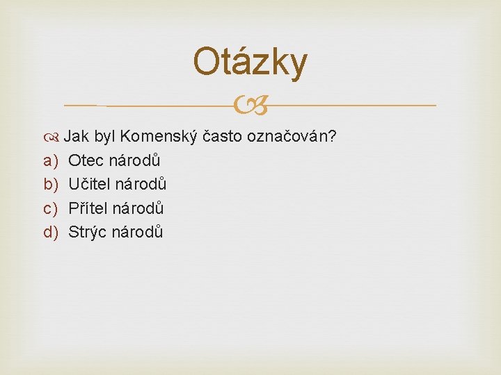 Otázky Jak byl Komenský často označován? a) Otec národů b) Učitel národů c) Přítel