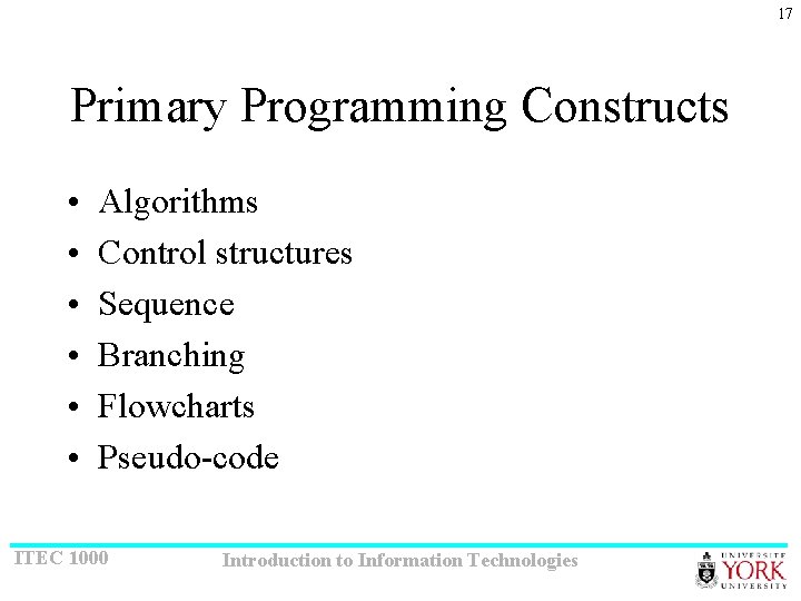 17 Primary Programming Constructs • • • Algorithms Control structures Sequence Branching Flowcharts Pseudo-code