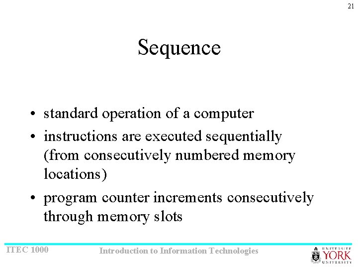 21 Sequence • standard operation of a computer • instructions are executed sequentially (from