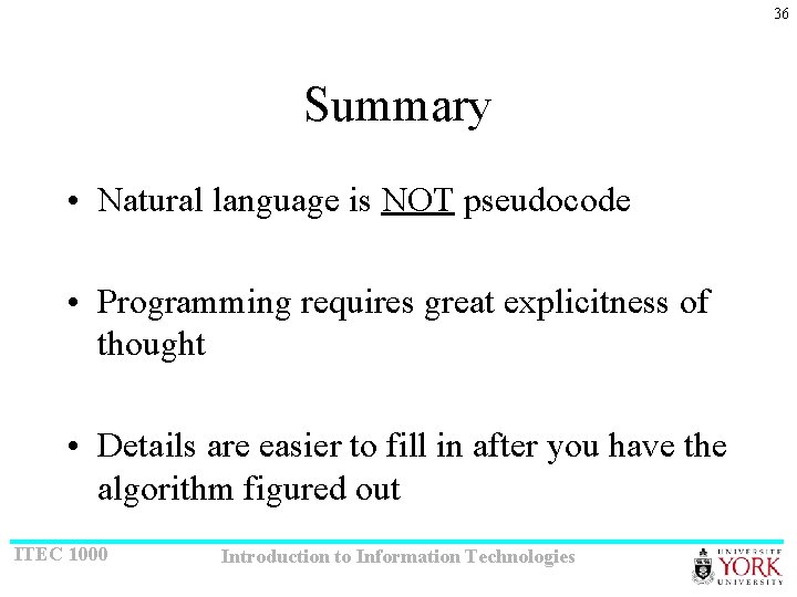 36 Summary • Natural language is NOT pseudocode • Programming requires great explicitness of