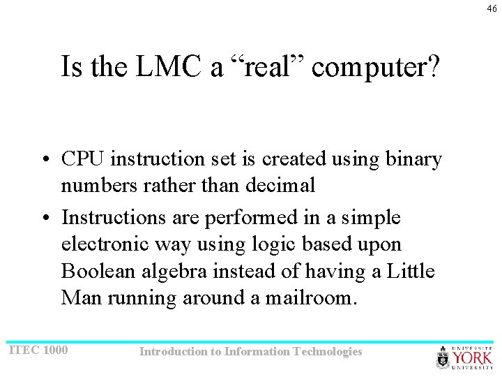 46 Is the LMC a “real” computer? • CPU instruction set is created using