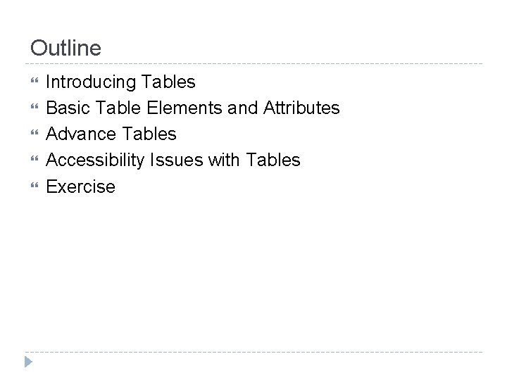 Outline Introducing Tables Basic Table Elements and Attributes Advance Tables Accessibility Issues with Tables