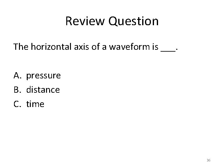 Review Question The horizontal axis of a waveform is ___. A. pressure B. distance